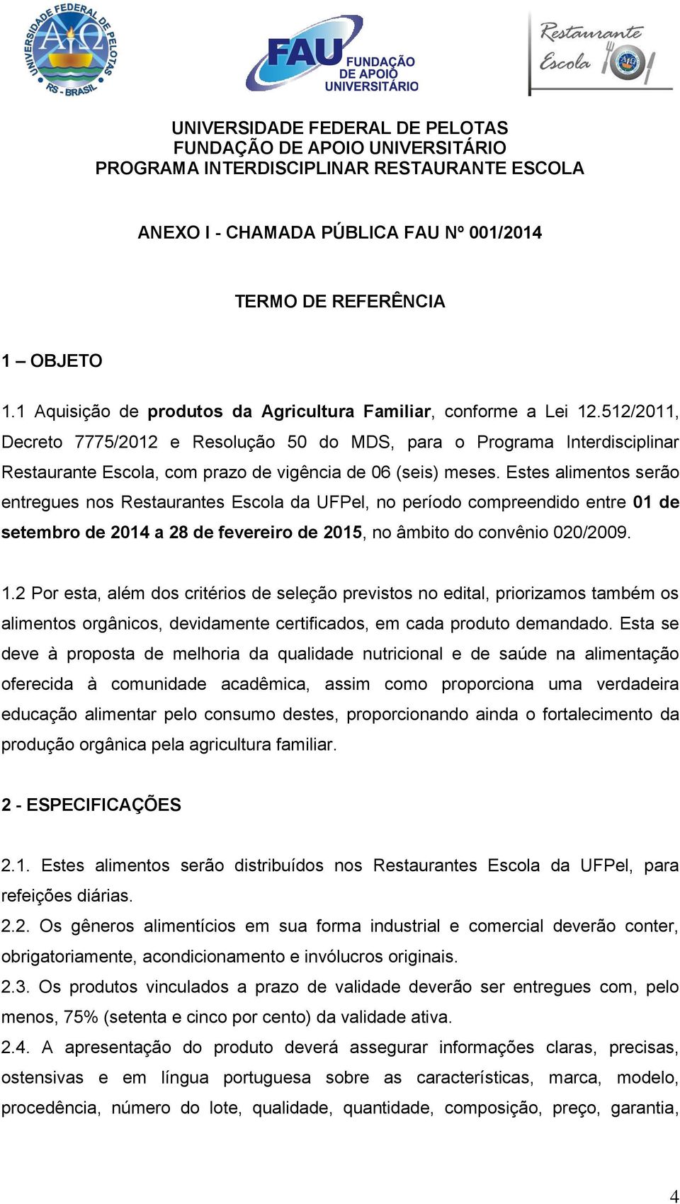 Estes alimentos serão entregues nos Restaurantes Escola da UFPel, no período compreendido entre 01 de setembro de 2014 a 28 de fevereiro de 2015, no âmbito do convênio 020/2009. 1.