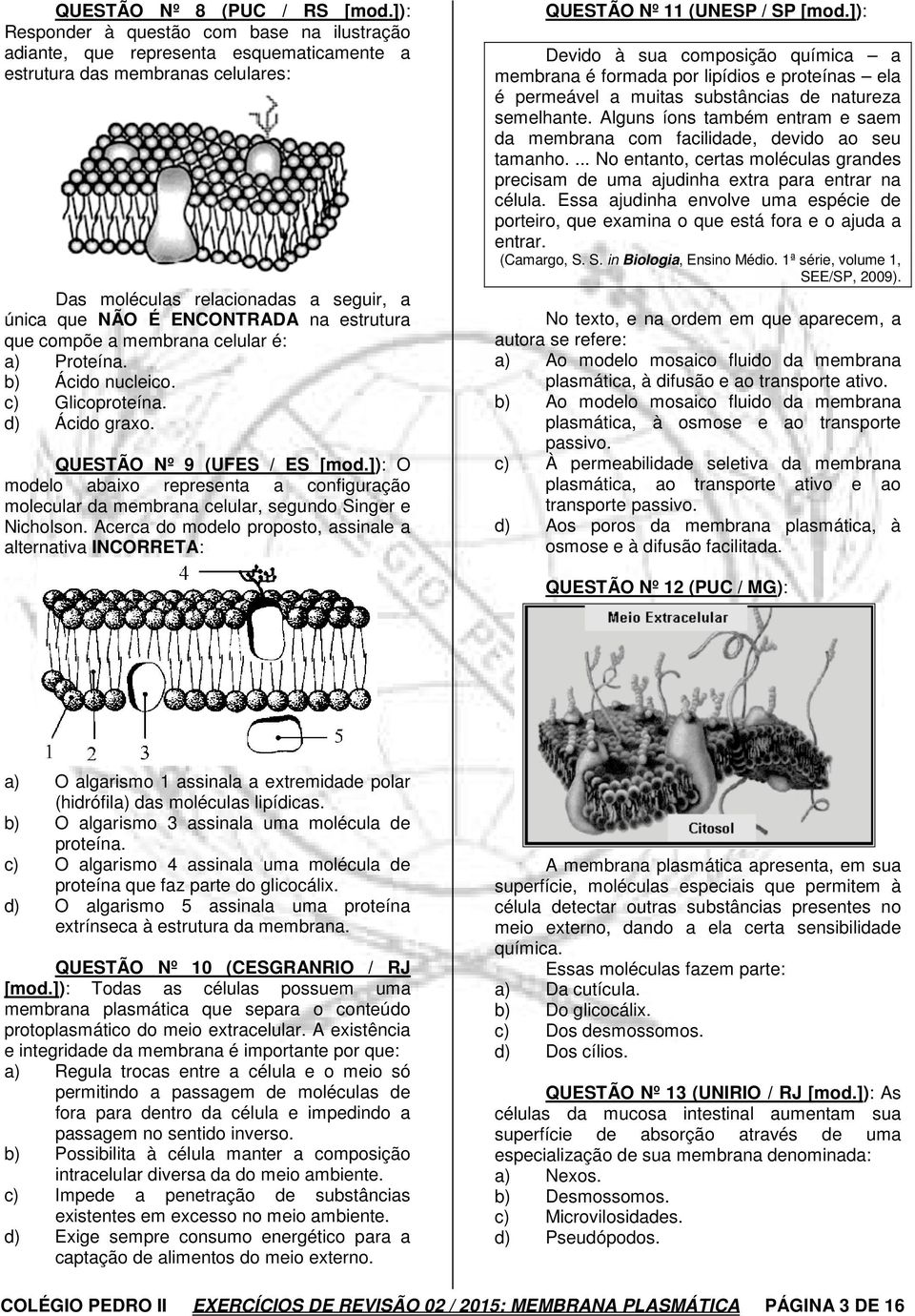 estrutura que compõe a membrana celular é: a) Proteína. b) Ácido nucleico. c) Glicoproteína. d) Ácido graxo. QUESTÃO Nº 9 (UFES / ES [mod.