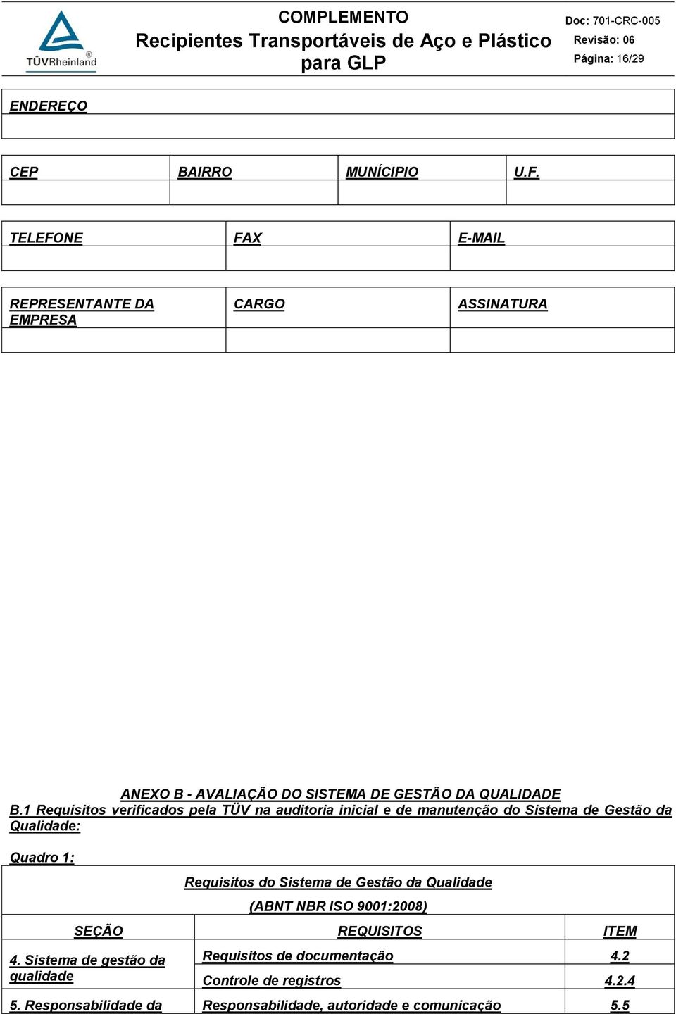 1 Requisitos verificados pela TÜV na auditoria inicial e de manutenção do Sistema de Gestão da Qualidade: Quadro 1: Requisitos do