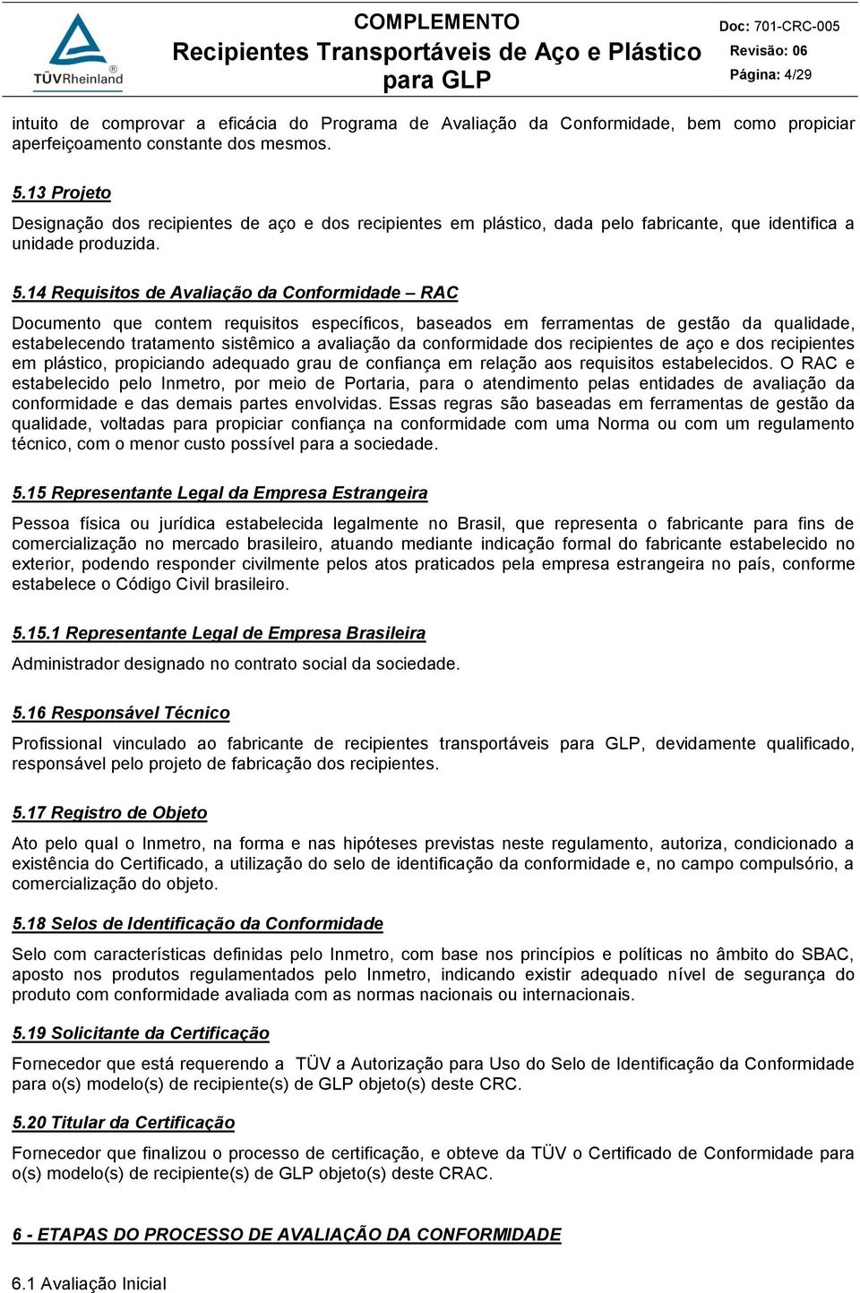 14 Requisitos de Avaliação da Conformidade RAC Documento que contem requisitos específicos, baseados em ferramentas de gestão da qualidade, estabelecendo tratamento sistêmico a avaliação da