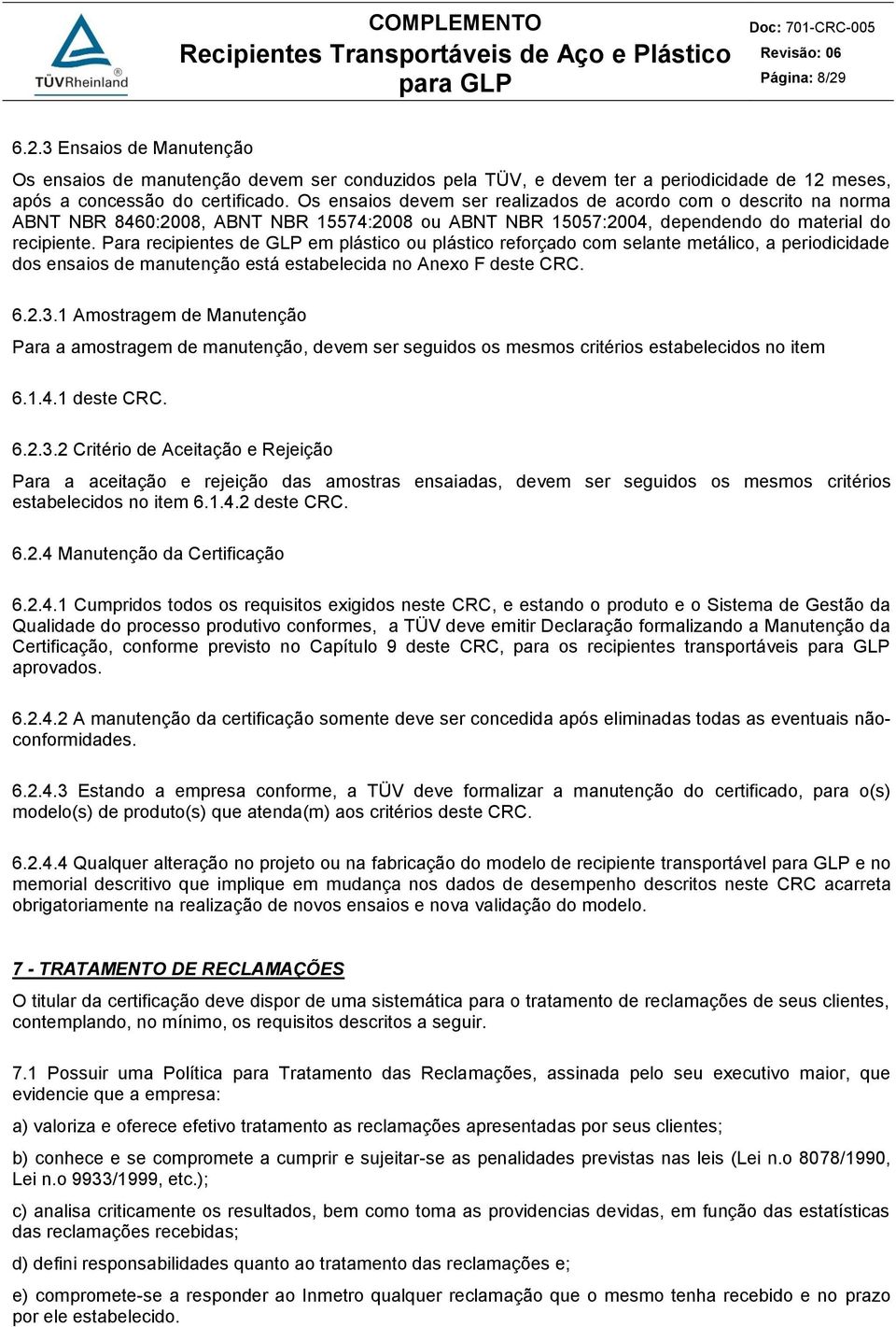 Para recipientes de GLP em plástico ou plástico reforçado com selante metálico, a periodicidade dos ensaios de manutenção está estabelecida no Anexo F deste CRC. 6.2.3.