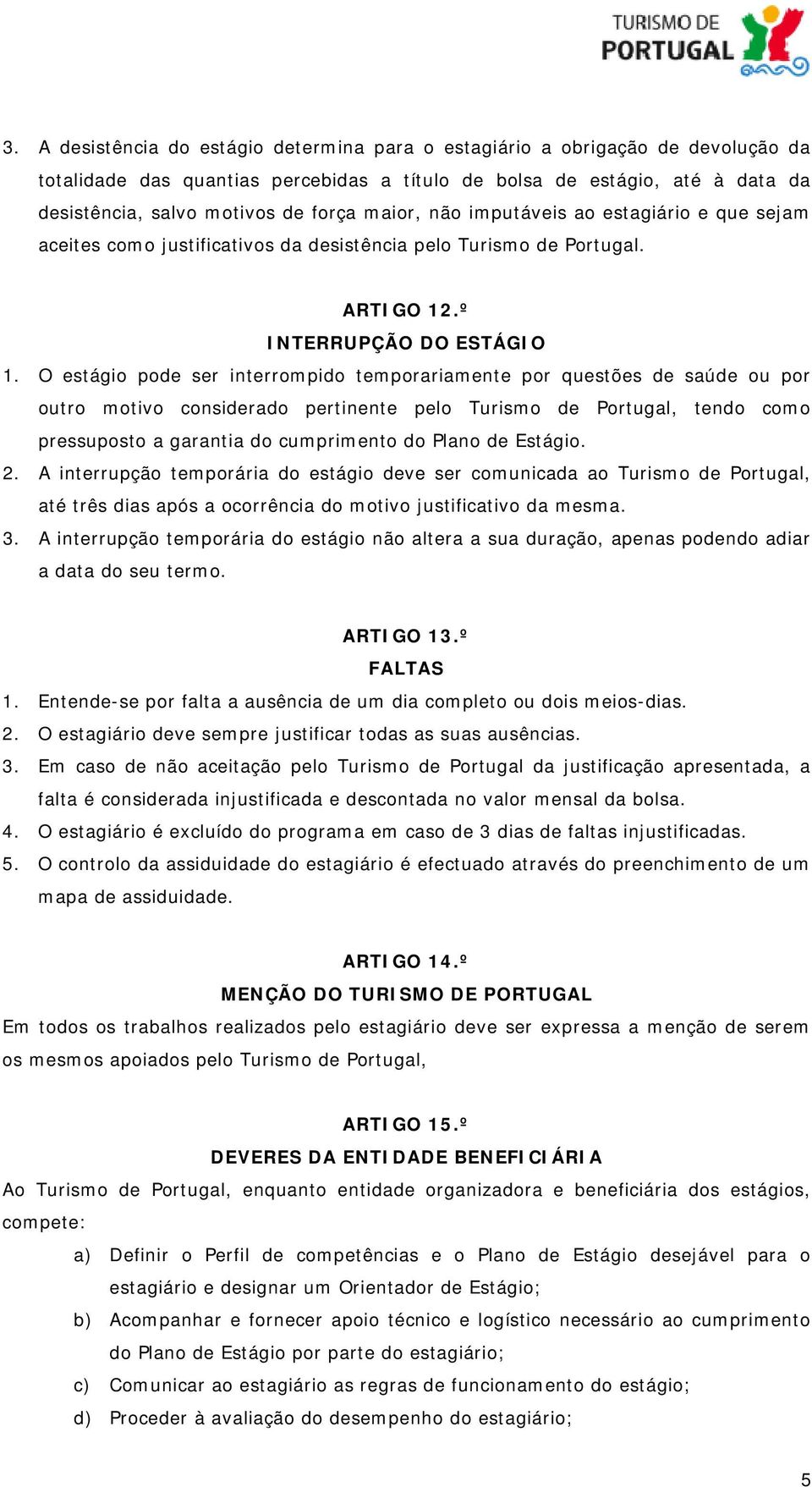 O estágio pode ser interrompido temporariamente por questões de saúde ou por outro motivo considerado pertinente pelo Turismo de Portugal, tendo como pressuposto a garantia do cumprimento do Plano de