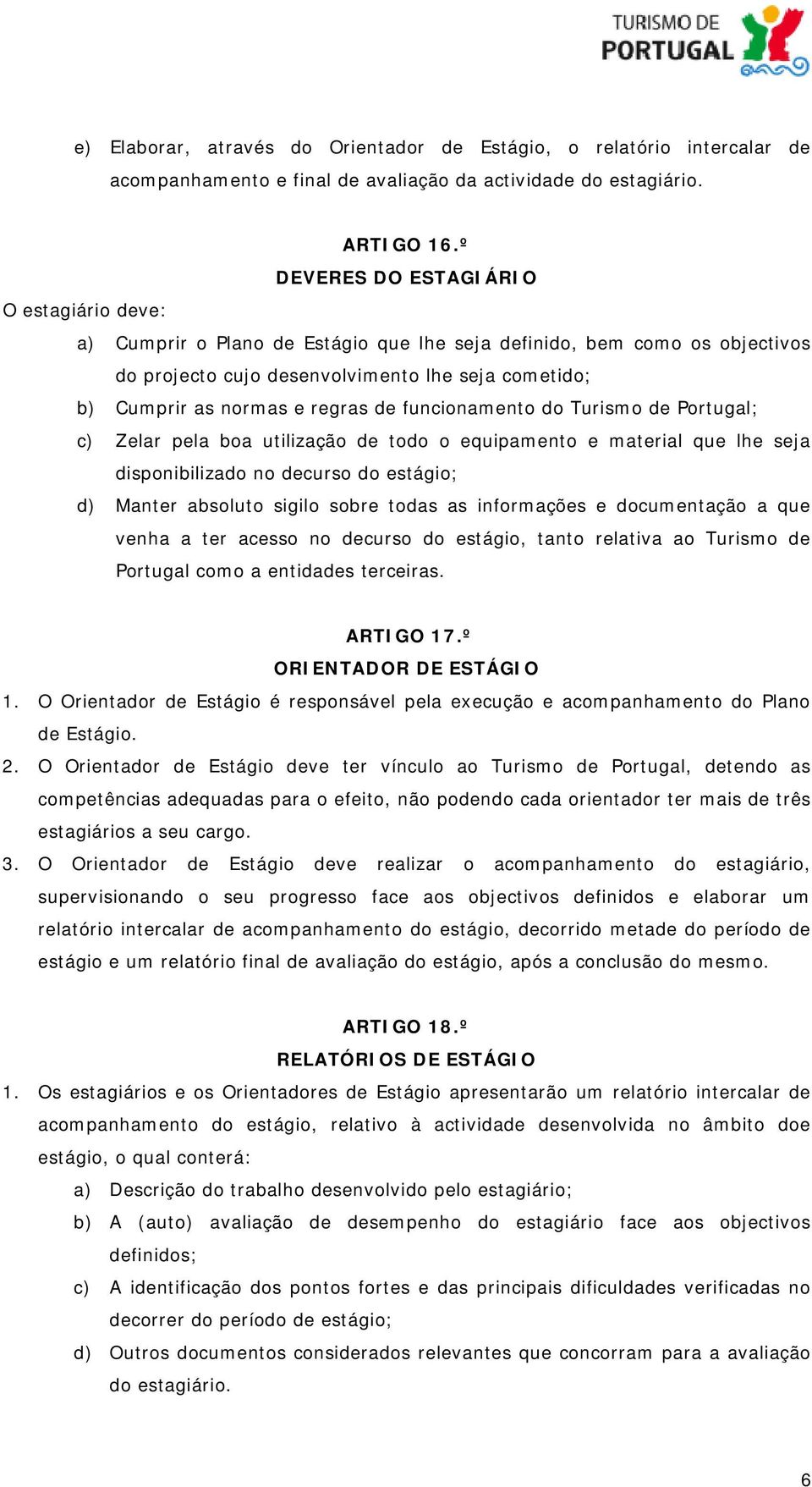 regras de funcionamento do Turismo de Portugal; c) Zelar pela boa utilização de todo o equipamento e material que lhe seja disponibilizado no decurso do estágio; d) Manter absoluto sigilo sobre todas