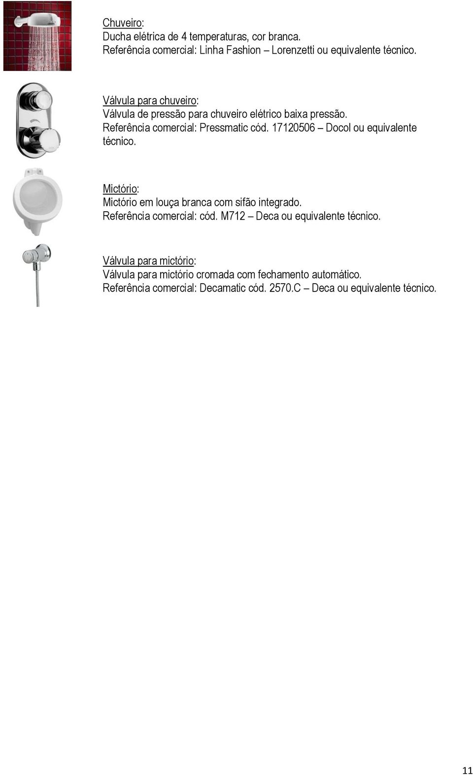 pressão. Referência comercial: Pressmatic cód. 17120506 Docol ou equivalente técnico.