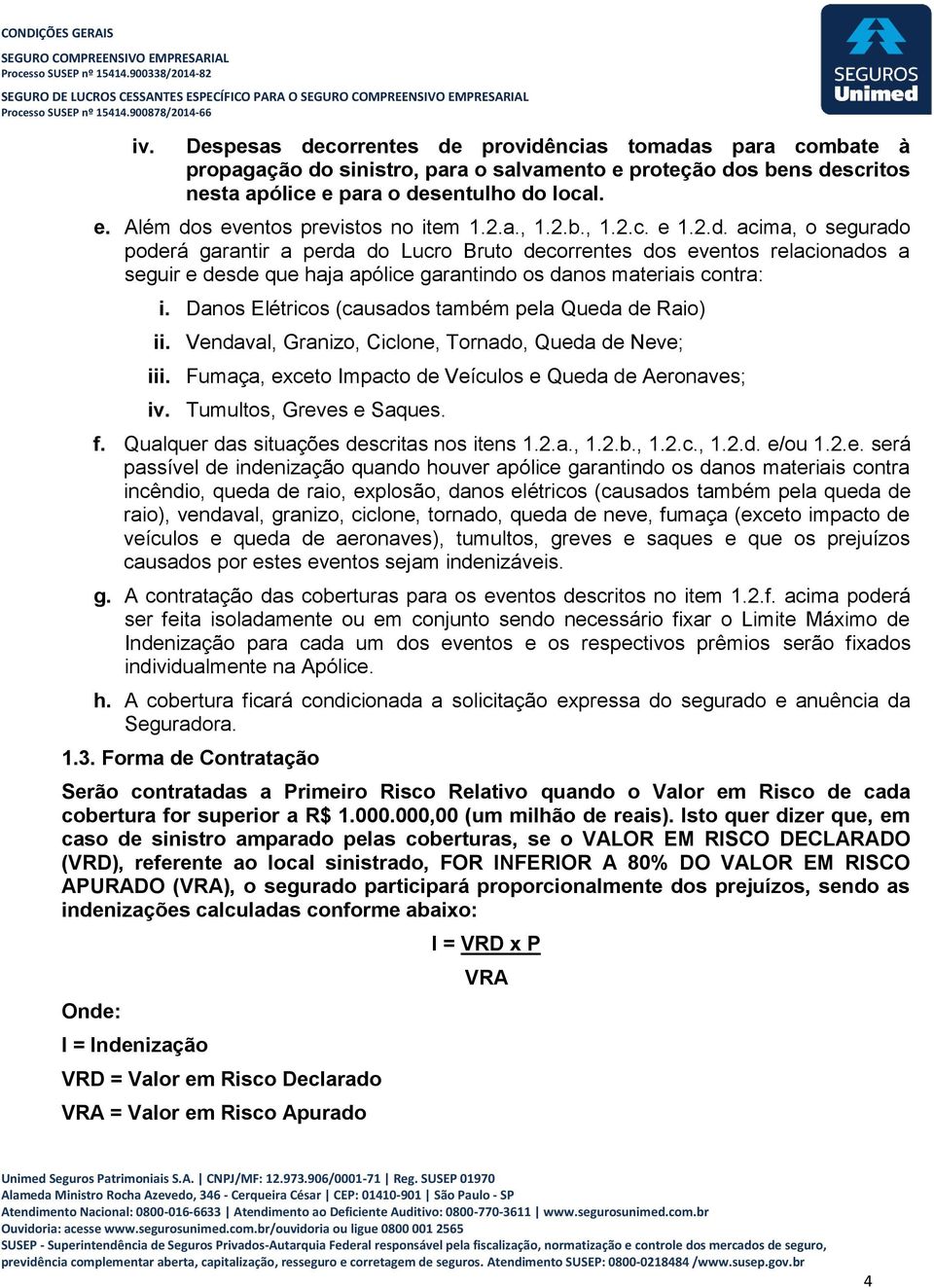 Danos Elétricos (causados também pela Queda de Raio) ii. Vendaval, Granizo, Ciclone, Tornado, Queda de Neve; iii. Fumaça, exceto Impacto de Veículos e Queda de Aeronaves; iv.