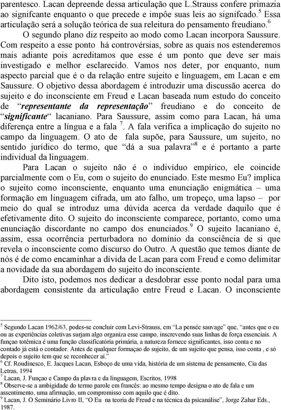 Com respeito a esse ponto há controvérsias, sobre as quais nos estenderemos mais adiante pois acreditamos que esse é um ponto que deve ser mais investigado e melhor esclarecido.