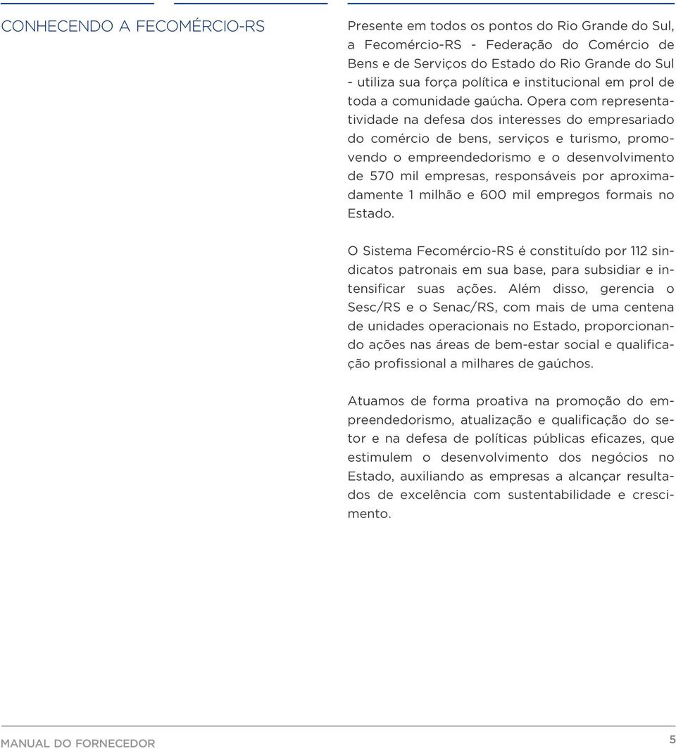 Opera com representatividade na defesa dos interesses do empresariado do comércio de bens, serviços e turismo, promovendo o empreendedorismo e o desenvolvimento de 570 mil empresas, responsáveis por