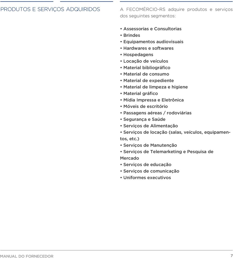 Mídia Impressa e Eletrônica Móveis de escritório Passagens aéreas / rodoviárias Segurança e Saúde Serviços de Alimentação Serviços de locação (salas, veículos,