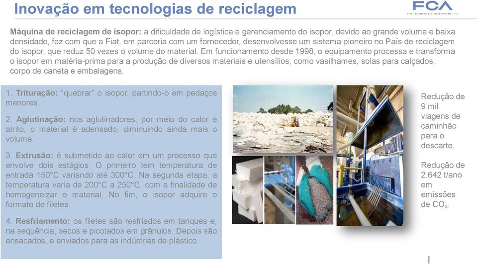 Em funcionamento desde 1998, o equipamento processa e transforma o isopor em matéria-prima para a produção de diversos materiais e utensílios, como vasilhames, solas para calçados, corpo de caneta e