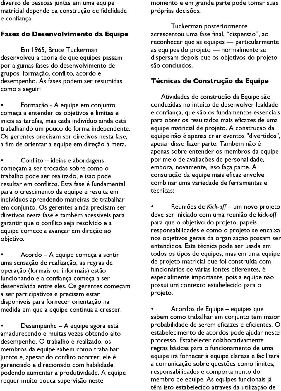 As fases podem ser resumidas como a seguir: Formação - A equipe em conjunto começa a entender os objetivos e limites e inicia as tarefas, mas cada indivíduo ainda está trabalhando um pouco de forma