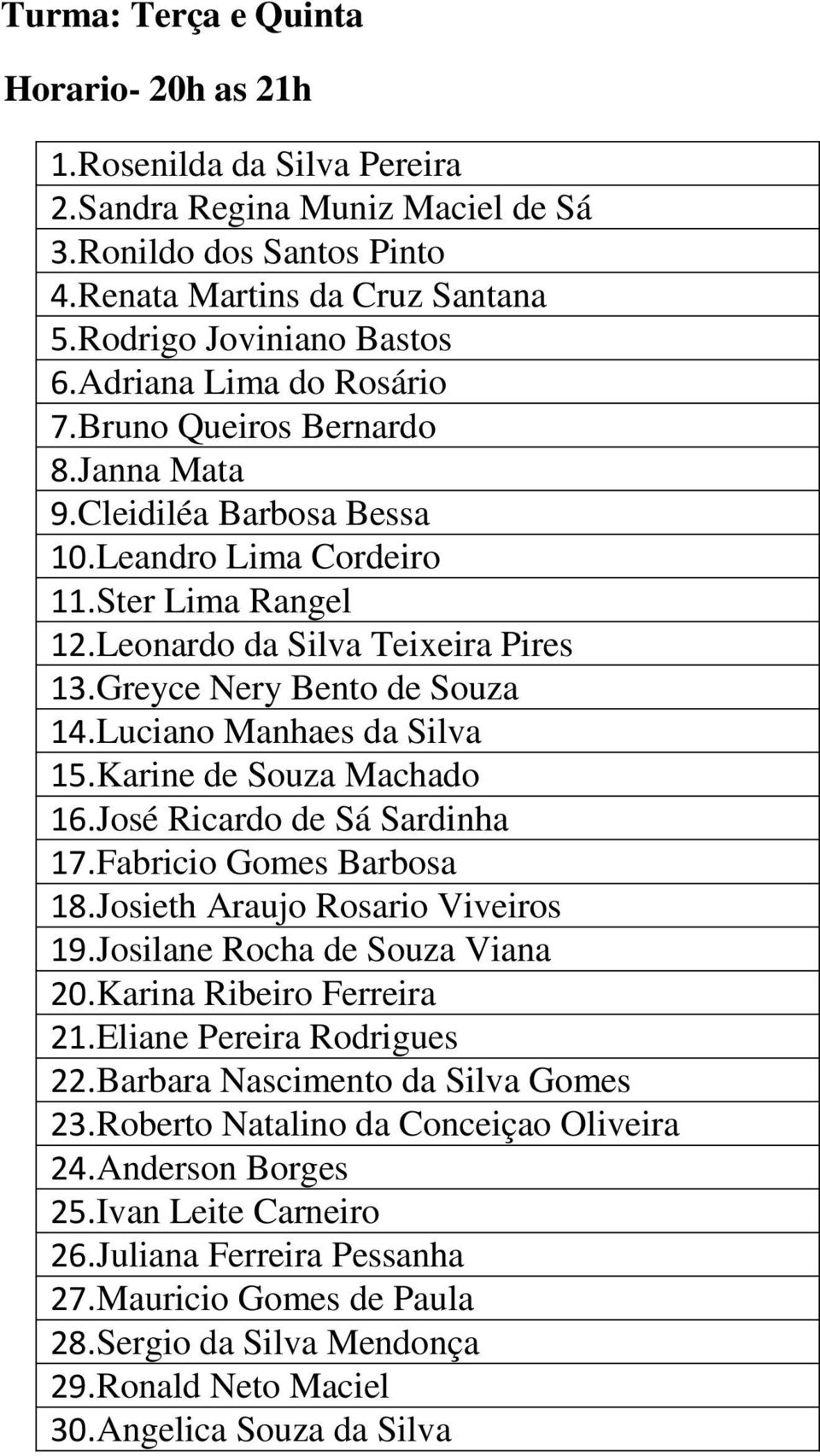 Greyce Nery Bento de Souza 14.Luciano Manhaes da Silva 15.Karine de Souza Machado 16.José Ricardo de Sá Sardinha 17.Fabricio Gomes Barbosa 18.Josieth Araujo Rosario Viveiros 19.