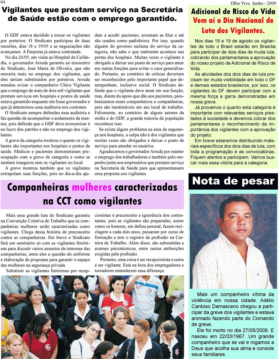 No dia 26/05, em visita ao Hospital de Ceilândia, o governador Arruda garantiu ao tesoureiro do Sindicato, José Maria de Oliveira, que não mexeria mais no emprego dos vigilantes, que eles seriam