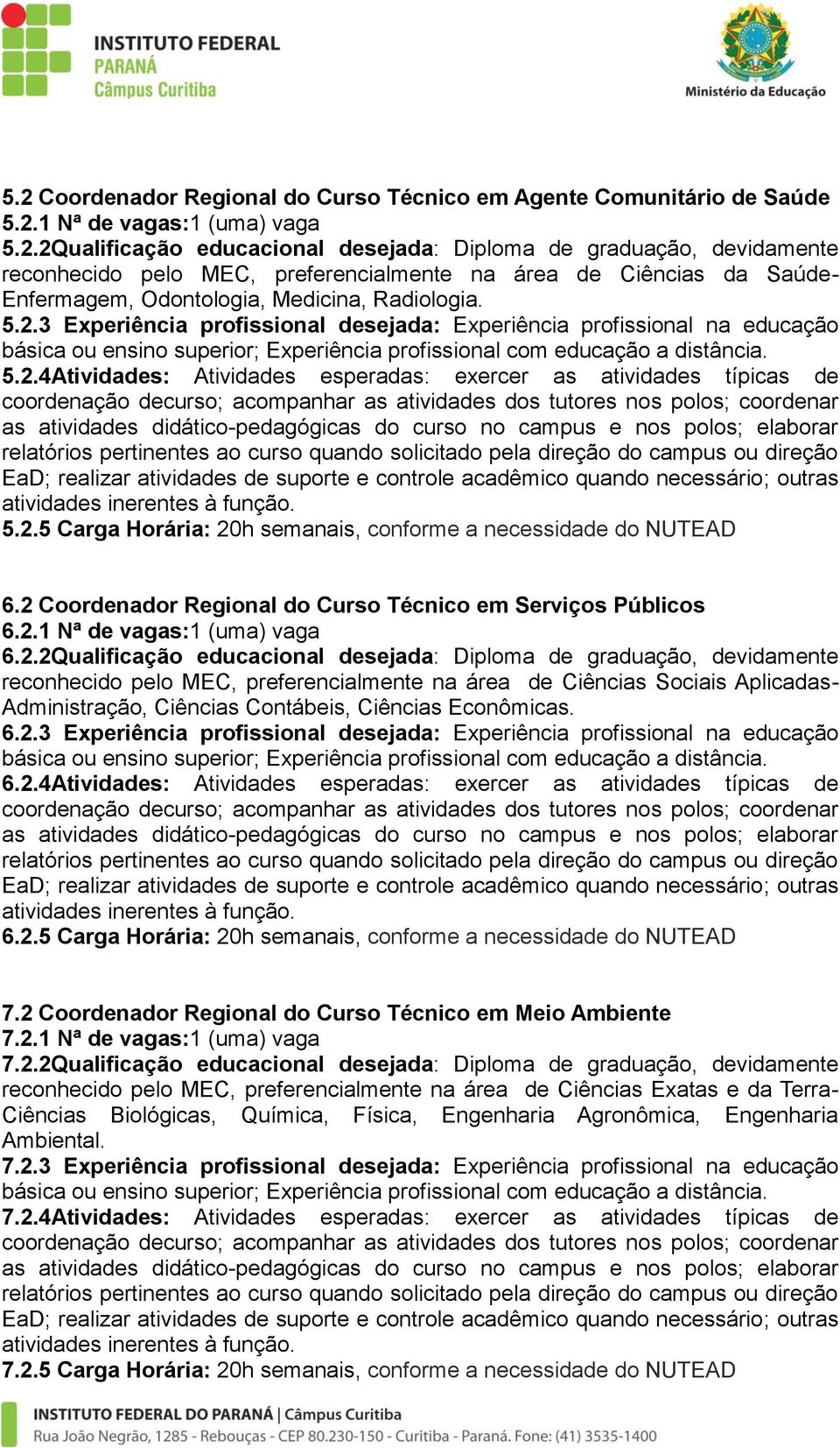 2 Coordenador Regional do Curso Técnico em Serviços Públicos 6.2.1 Nª de vagas:1 (uma) vaga 6.2.2Qualificação educacional desejada: Diploma de graduação, devidamente reconhecido pelo MEC,