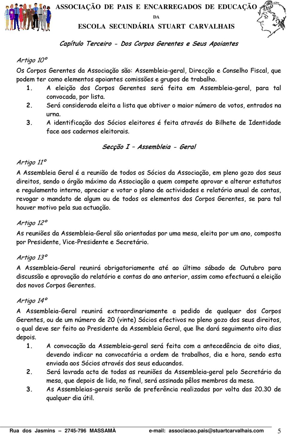 Será considerada eleita a lista que obtiver o maior número de votos, entrados na urna. 3. A identificação dos Sócios eleitores é feita através do Bilhete de Identidade face aos cadernos eleitorais.