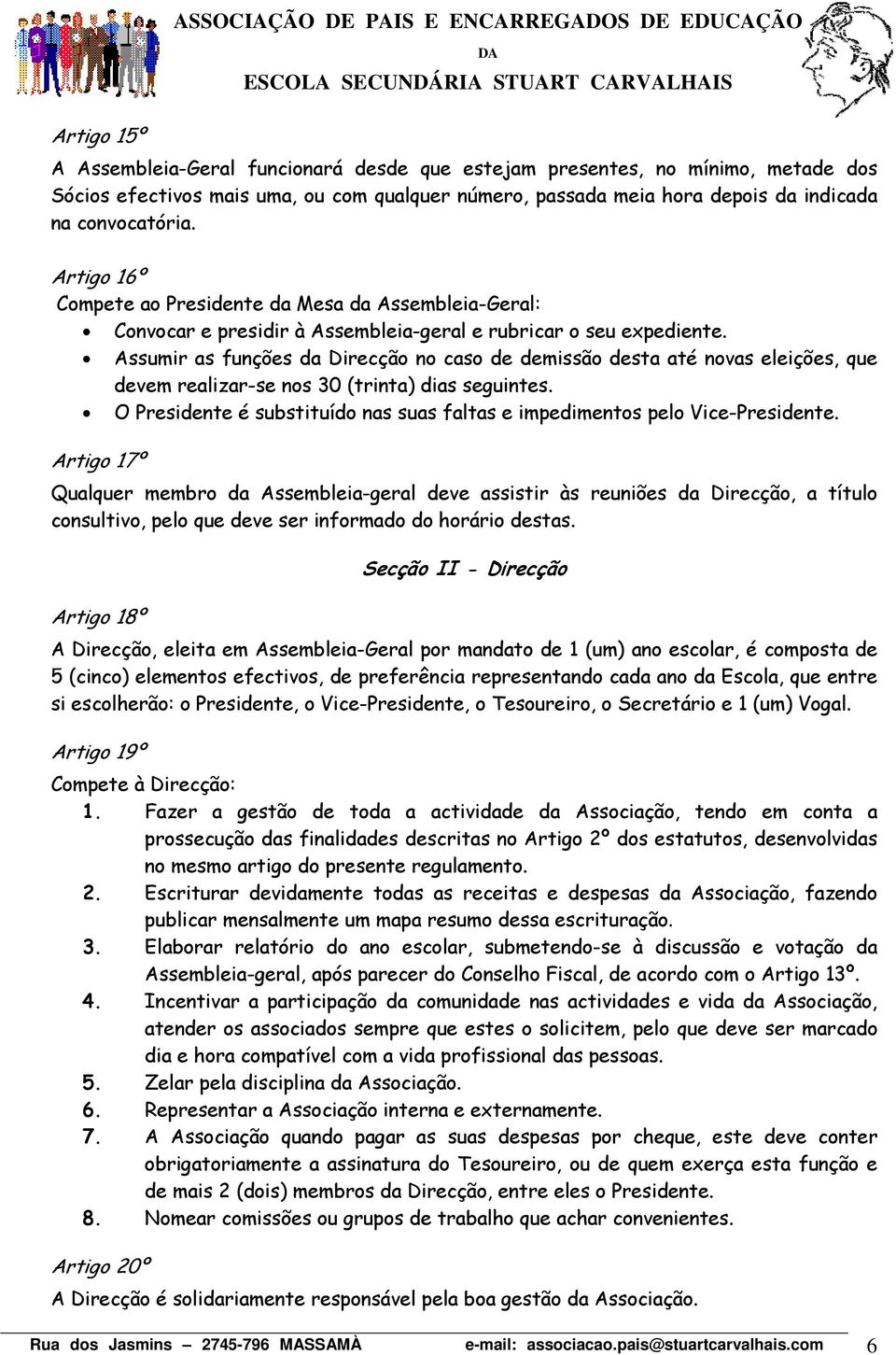 Assumir as funções da Direcção no caso de demissão desta até novas eleições, que devem realizar-se nos 30 (trinta) dias seguintes.