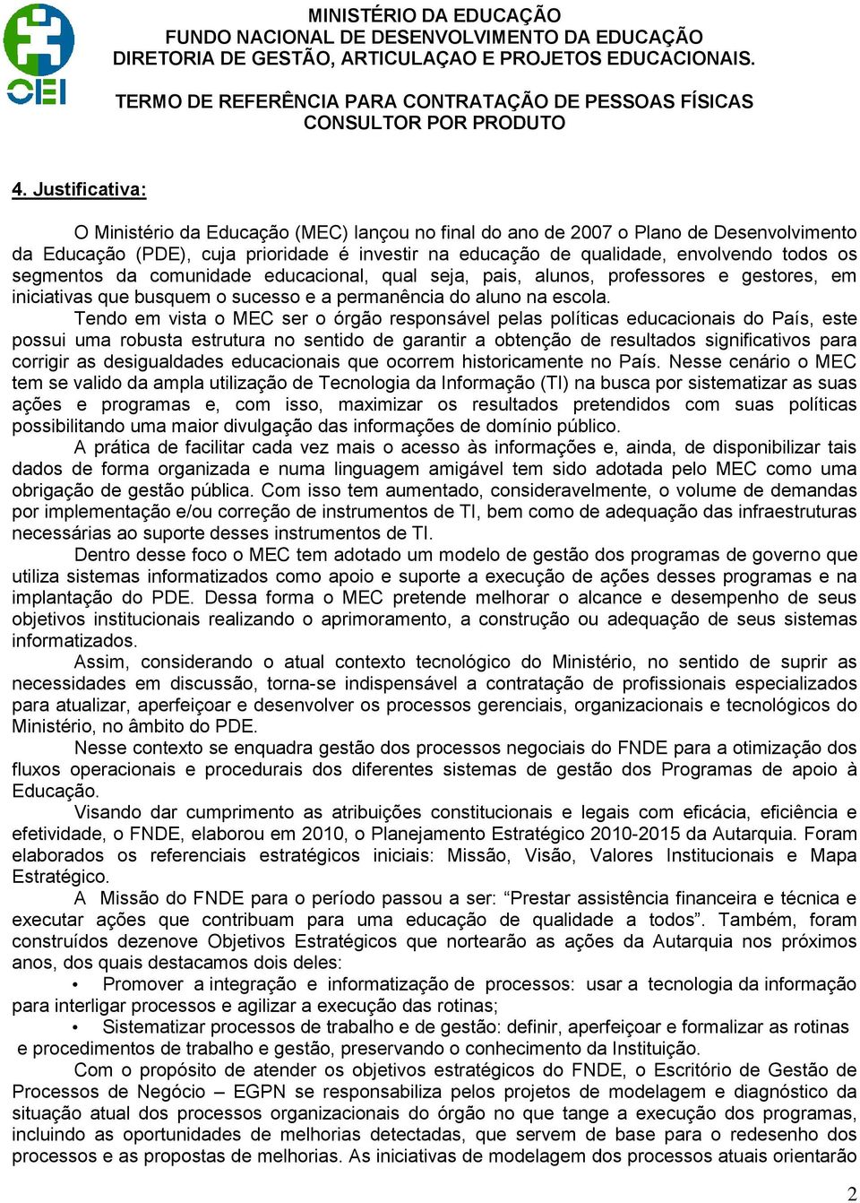 Tendo em vista o MEC ser o órgão responsável pelas políticas educacionais do País, este possui uma robusta estrutura no sentido de garantir a obtenção de resultados significativos para corrigir as