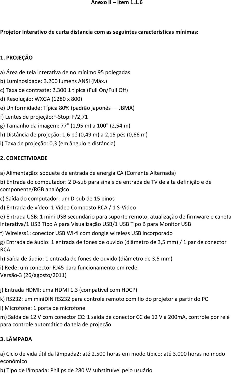 300:1 típica (Full On/Full Off) d) Resolução: WXGA (1280 x 800) e) Uniformidade: Típica 80% (padrão japonês JBMA) f) Lentes de projeção:f-stop: F/2,71 g) Tamanho da imagem: 77" (1,95 m) a 100" (2,54
