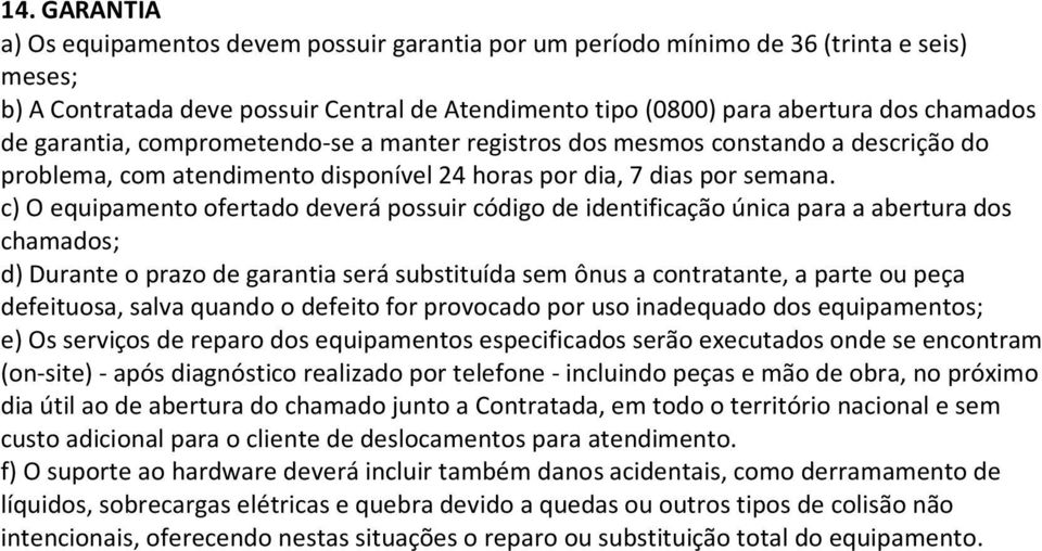 c) O equipamento ofertado deverá possuir código de identificação única para a abertura dos chamados; d) Durante o prazo de garantia será substituída sem ônus a contratante, a parte ou peça