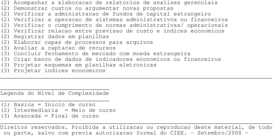 Registrar dados em planilhas (2) Elaborar capas de processos para arquivos (3) Avaliar a captacao de recursos (3) Concluir fechamento de mercado com moeda estrangeira (3) Criar banco de dados de