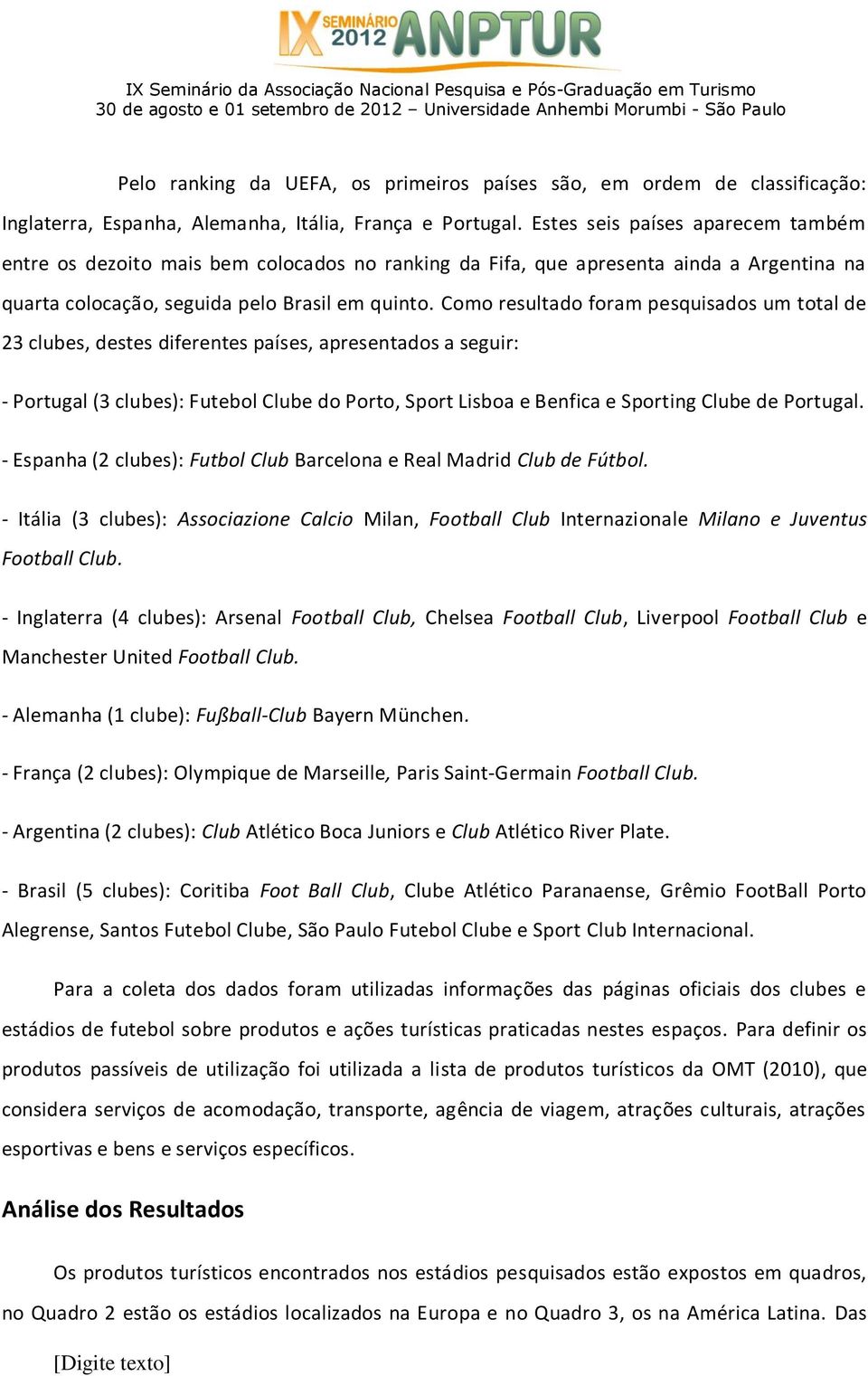 Como resultado foram pesquisados um total de 23 clubes, destes diferentes países, apresentados a seguir: - Portugal (3 clubes): Futebol Clube do Porto, Sport Lisboa e Benfica e Sporting Clube de