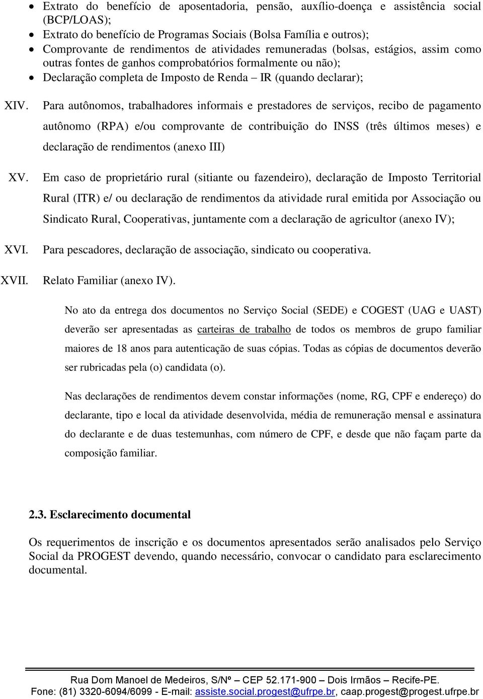 Para autônomos, trabalhadores informais e prestadores de serviços, recibo de pagamento autônomo (RPA) e/ou comprovante de contribuição do INSS (três últimos meses) e declaração de rendimentos (anexo