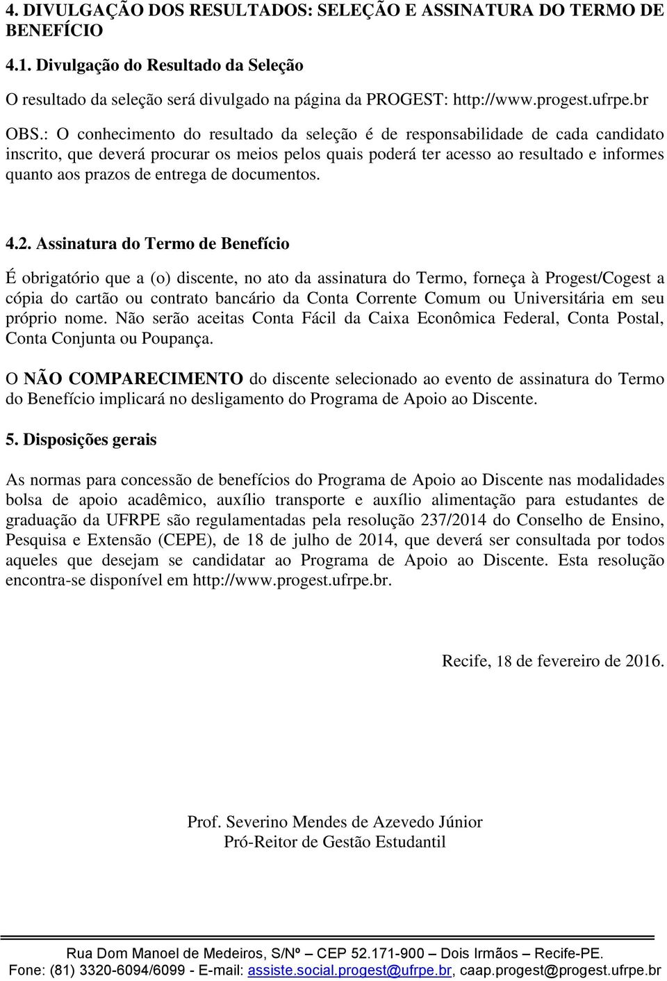 : O conhecimento do resultado da seleção é de responsabilidade de cada candidato inscrito, que deverá procurar os meios pelos quais poderá ter acesso ao resultado e informes quanto aos prazos de