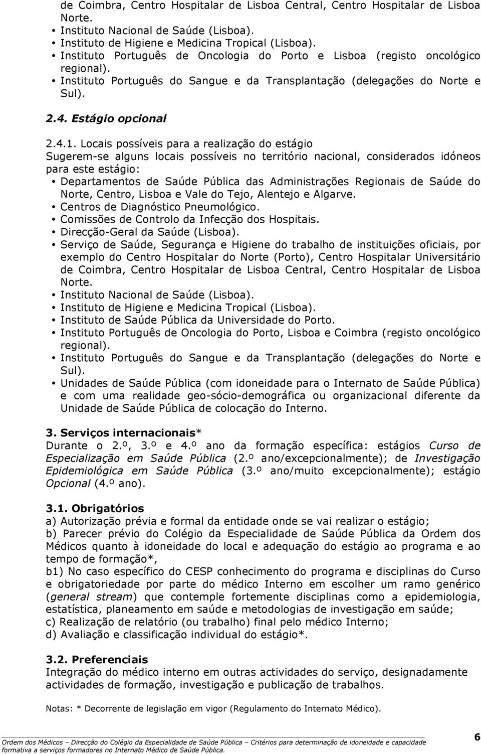 Locais possíveis para a realização do estágio Sugerem-se alguns locais possíveis no território nacional, considerados idóneos para este estágio: Departamentos de Saúde Pública das Administrações