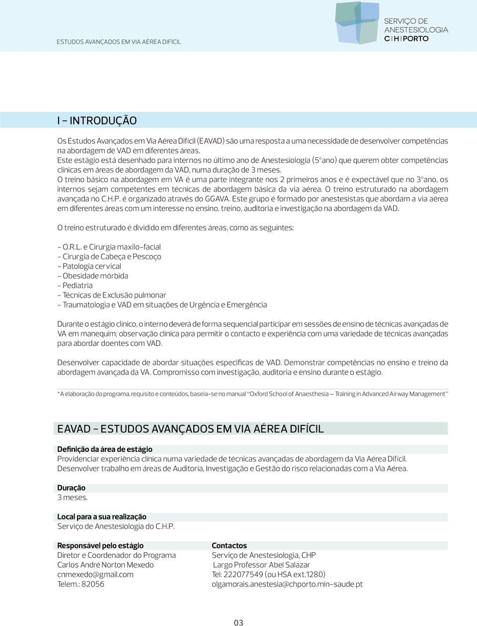 O treino básico na abordagem em VA é uma parte integrante nos 2 primeiros anos e é expectável que no 3ºano, os internos sejam competentes em técnicas de abordagem básica da via aérea.