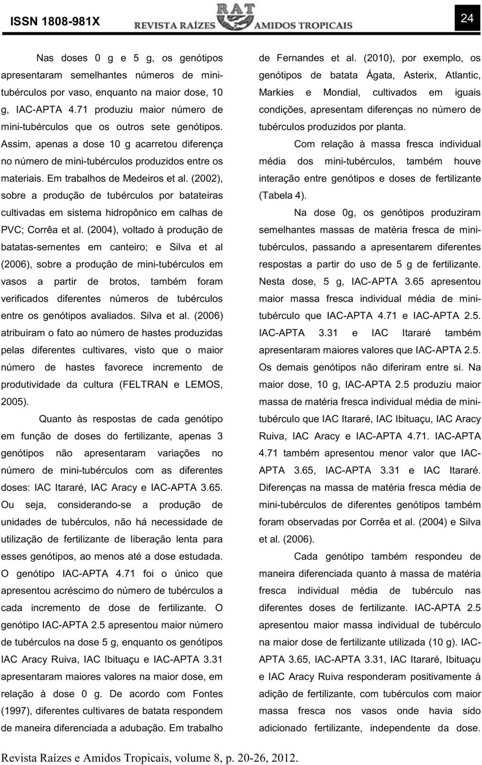 Em trabalhos de Medeiros et al. (2002), sobre a produção de tubérculos por batateiras cultivadas em sistema hidropônico em calhas de PVC; Corrêa et al.