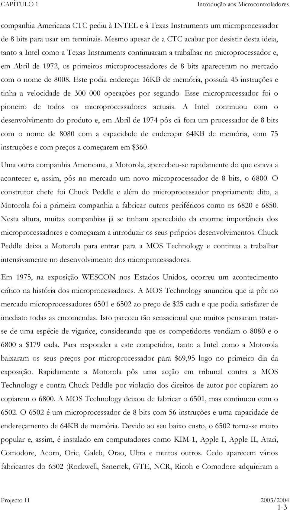 bits apareceram no mercado com o nome de 8008. Este podia endereçar 16KB de memória, possuía 45 instruções e tinha a velocidade de 300 000 operações por segundo.