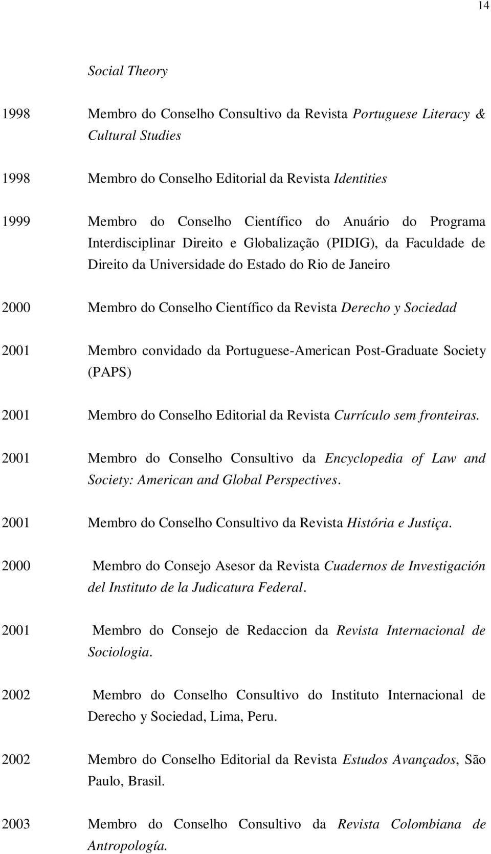 Sociedad 2001 Membro convidado da Portuguese-American Post-Graduate Society (PAPS) 2001 Membro do Conselho Editorial da Revista Currículo sem fronteiras.