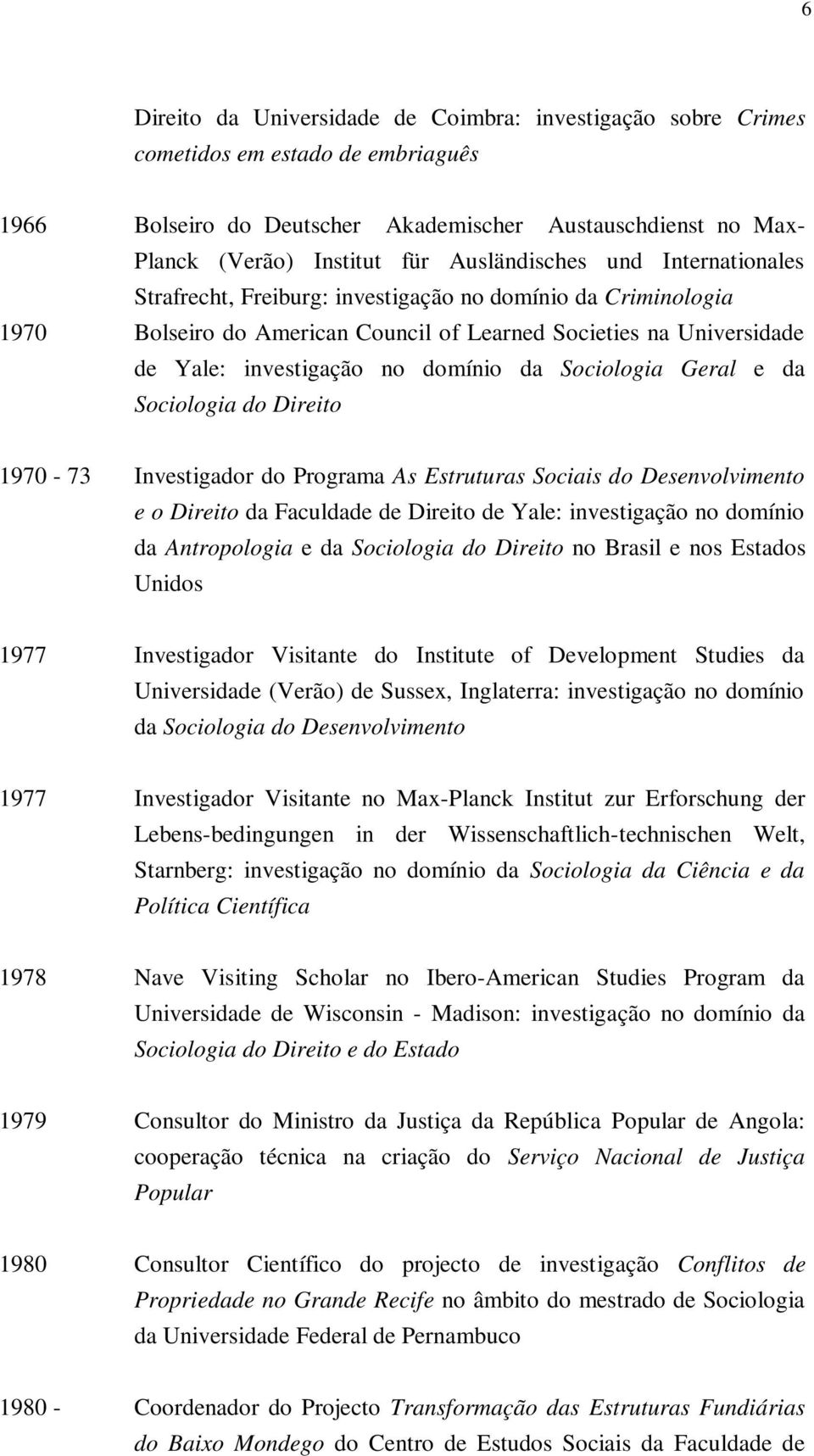 da Sociologia Geral e da Sociologia do Direito 1970-73 Investigador do Programa As Estruturas Sociais do Desenvolvimento e o Direito da Faculdade de Direito de Yale: investigação no domínio da