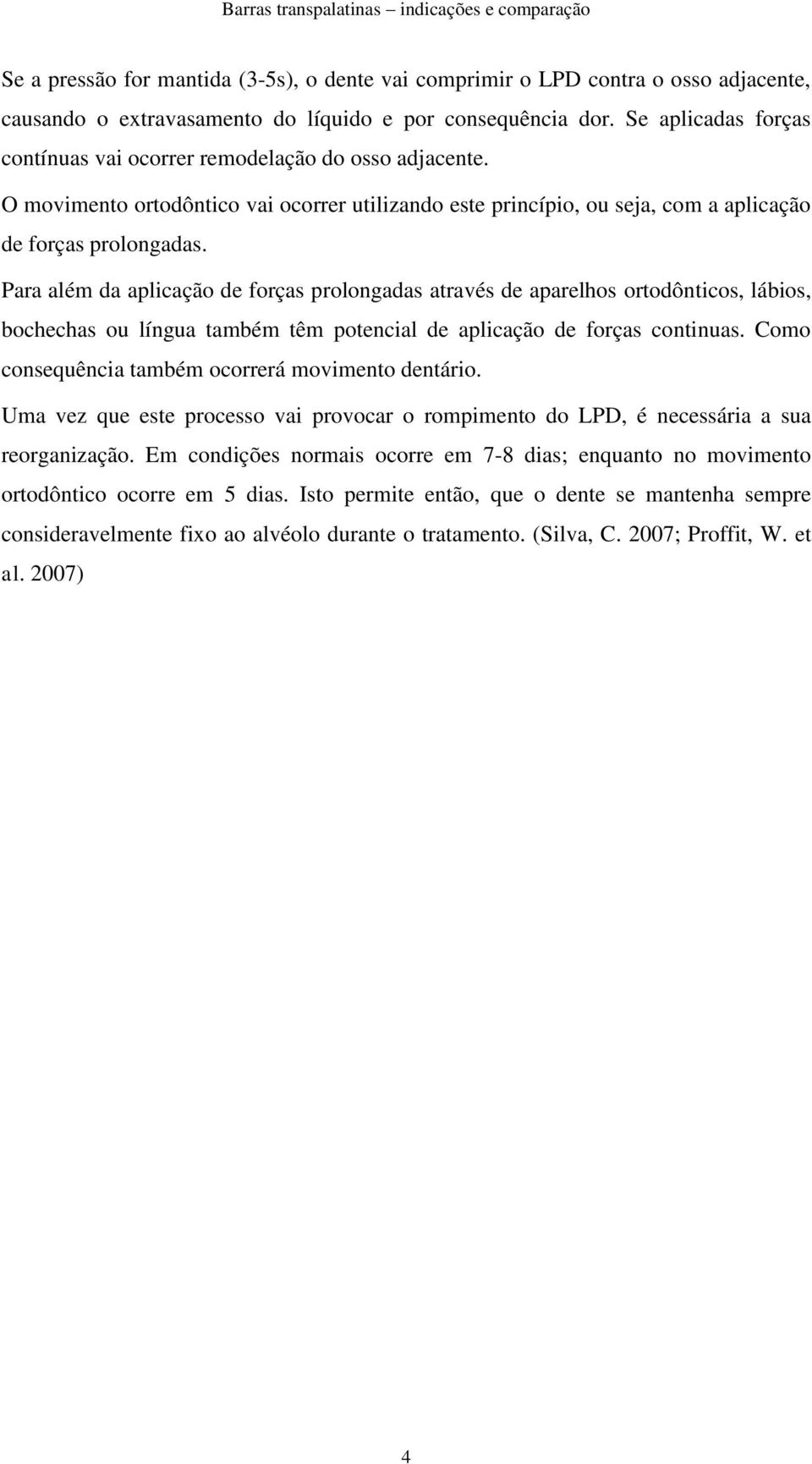 Para além da aplicação de forças prolongadas através de aparelhos ortodônticos, lábios, bochechas ou língua também têm potencial de aplicação de forças continuas.