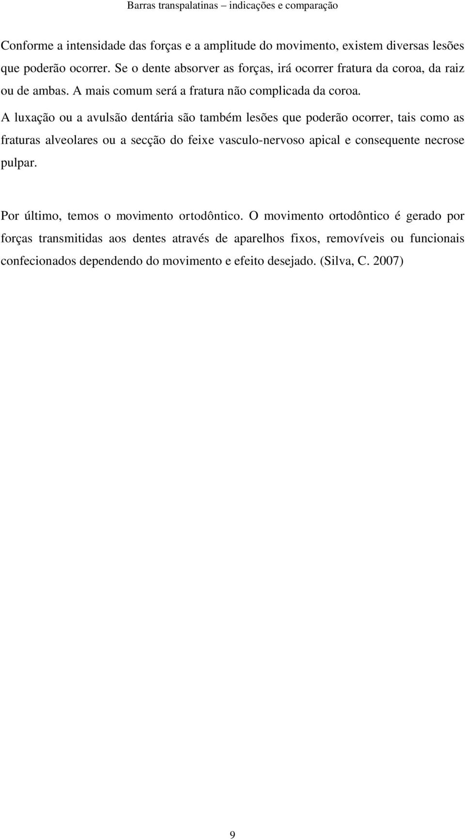 A luxação ou a avulsão dentária são também lesões que poderão ocorrer, tais como as fraturas alveolares ou a secção do feixe vasculo-nervoso apical e consequente