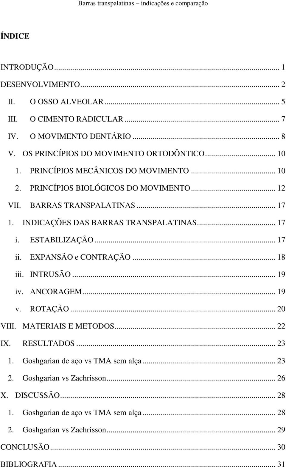 ESTABILIZAÇÃO... 17 ii. EXPANSÃO e CONTRAÇÃO... 18 iii. INTRUSÃO... 19 iv. ANCORAGEM... 19 v. ROTAÇÃO... 20 VIII. MATERIAIS E METODOS... 22 IX. RESULTADOS... 23 1.