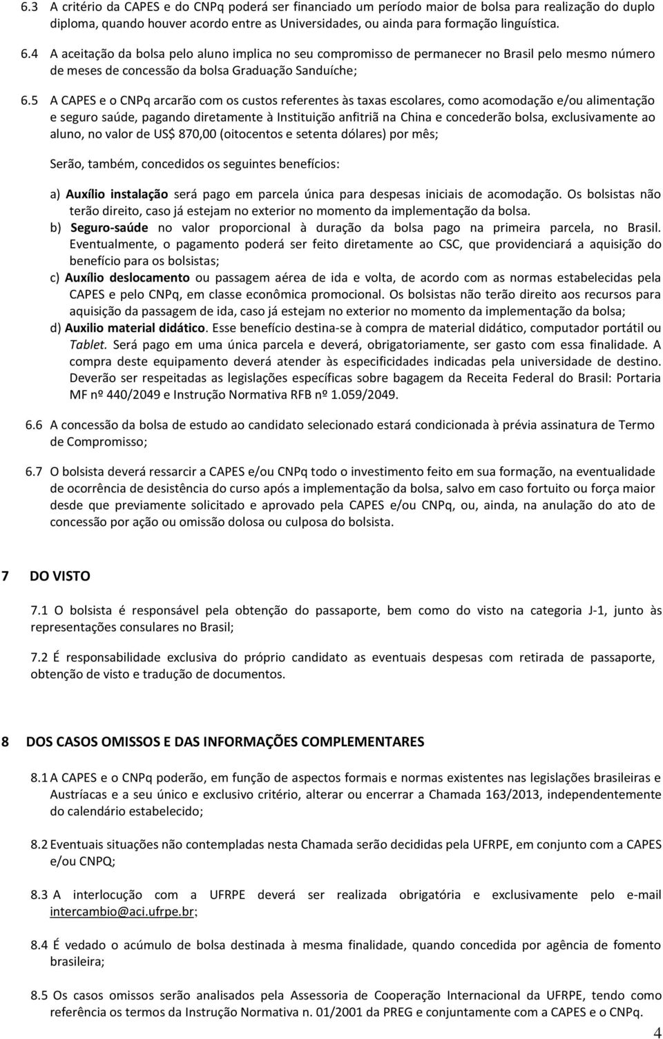 5 A CAPES e o CNPq arcarão com os custos referentes às taxas escolares, como acomodação e/ou alimentação e seguro saúde, pagando diretamente à Instituição anfitriã na China e concederão bolsa,