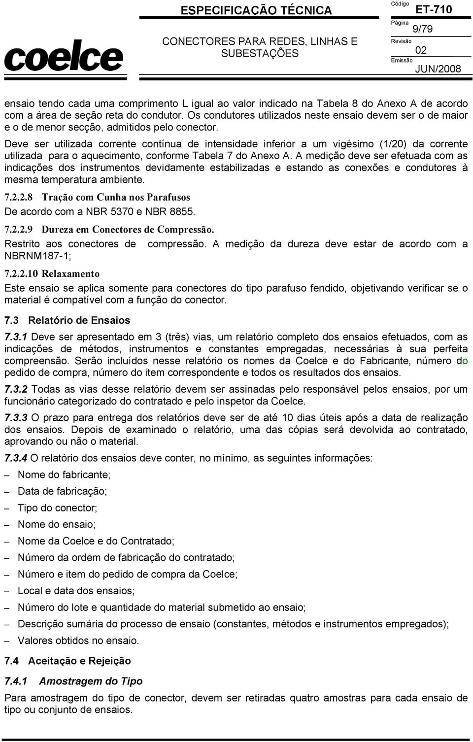 Deve ser utilizada corrente contínua de intensidade inferior a um vigésimo (1/20) da corrente utilizada para o aquecimento, conforme Tabela 7 do Anexo A.