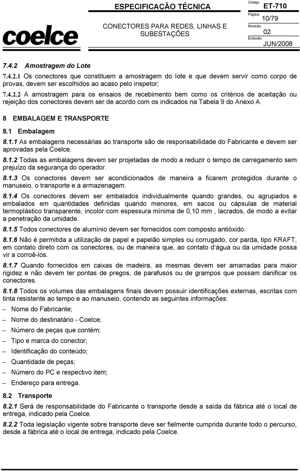 8 EMBALAGEM E TRANSPORTE 8.1 Embalagem 8.1.1 As embalagens necessárias ao transporte são de responsabilidade do Fabricante e devem ser aprovadas pela Coelce. 8.1.2 Todas as embalagens devem ser projetadas de modo a reduzir o tempo de carregamento sem prejuízo da segurança do operador.