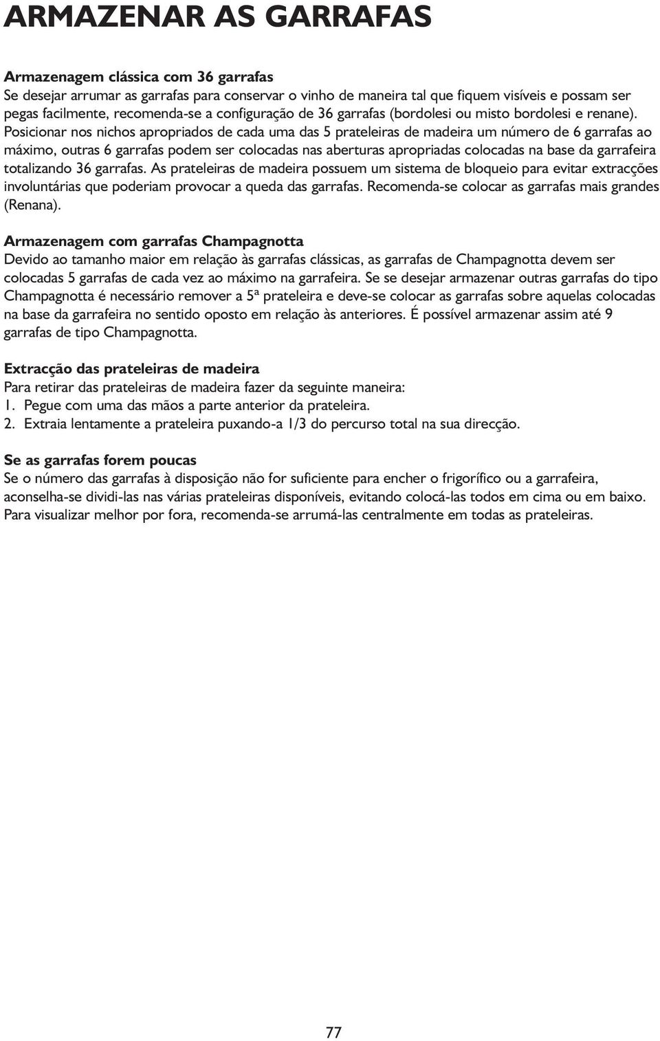 Posicionar nos nichos apropriados de cada uma das 5 prateleiras de madeira um número de 6 garrafas ao máximo, outras 6 garrafas podem ser colocadas nas aberturas apropriadas colocadas na base da