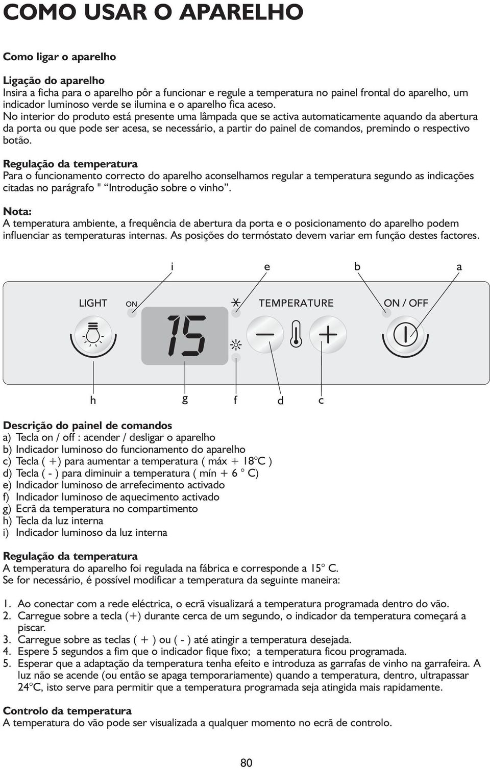 No interior do produto está presente uma lâmpada que se activa automaticamente aquando da abertura da porta ou que pode ser acesa, se necessário, a partir do painel de comandos, premindo o respectivo