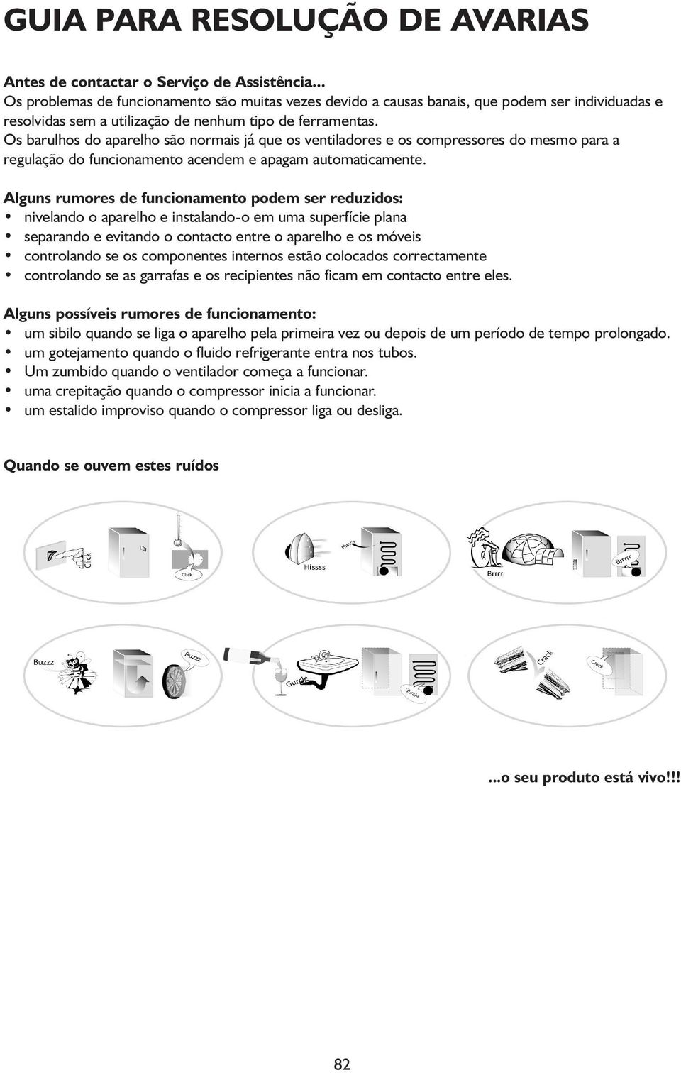 Os barulhos do aparelho são normais já que os ventiladores e os compressores do mesmo para a regulação do funcionamento acendem e apagam automaticamente.