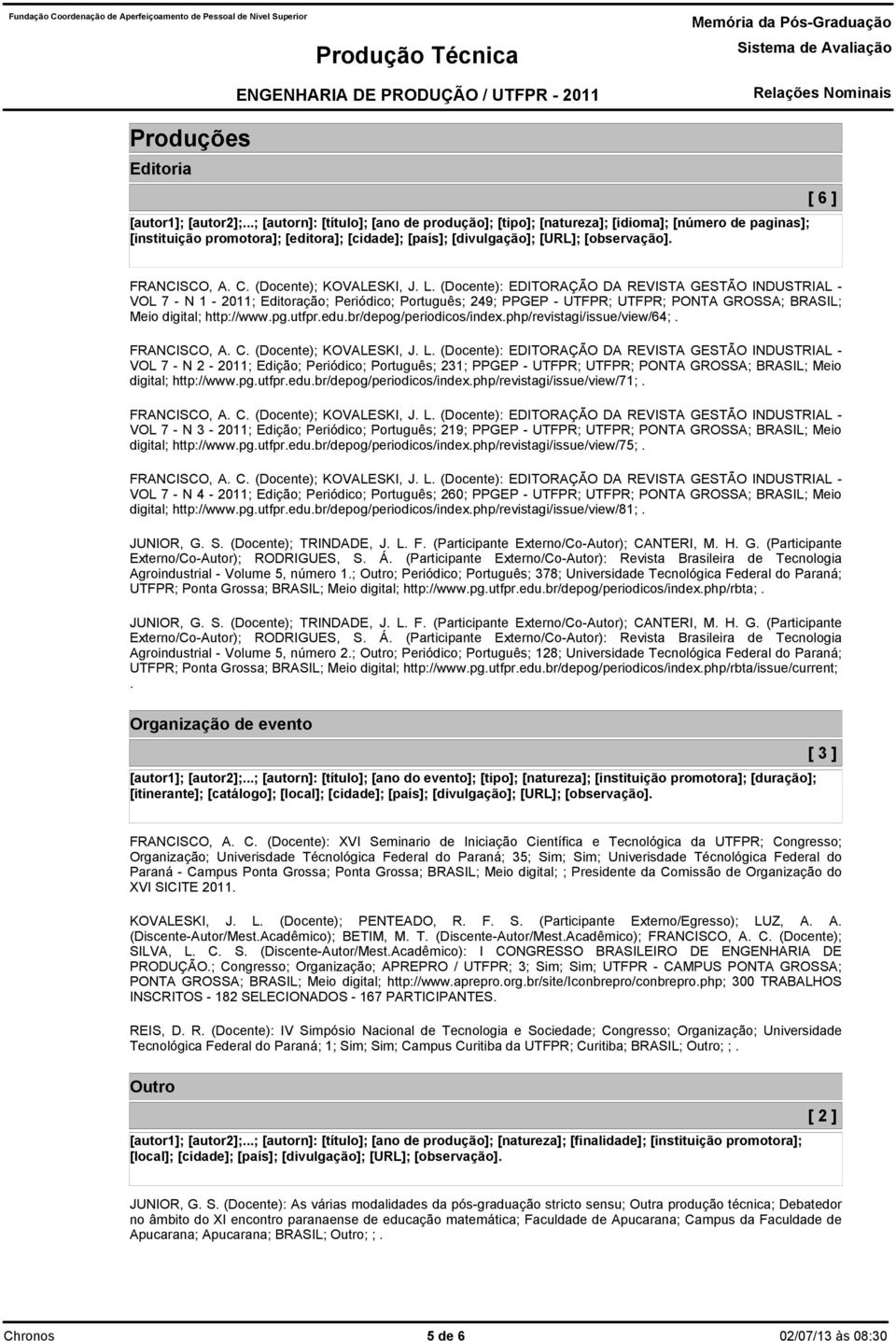 [ 6 ] VOL 7 - N 1-2011; Editoração; Periódico; Português; 249; PPGEP - UTFPR; UTFPR; PONTA GROSSA; BRASIL; Meio digital; http://www.pg.utfpr.edu.br/depog/periodicos/index.php/revistagi/issue/view/64;.