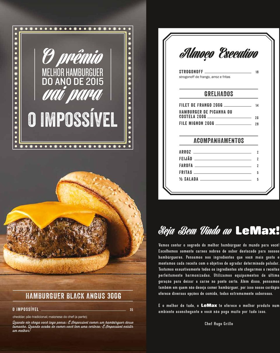 O IMpossível HAMBURGUER BLACK ANGUS 300g cheddar; pão tradicional; maionese do chef (a parte); Quando ele chega você logo pensa: É Impossível comer um hambúrguer desse tamanho.