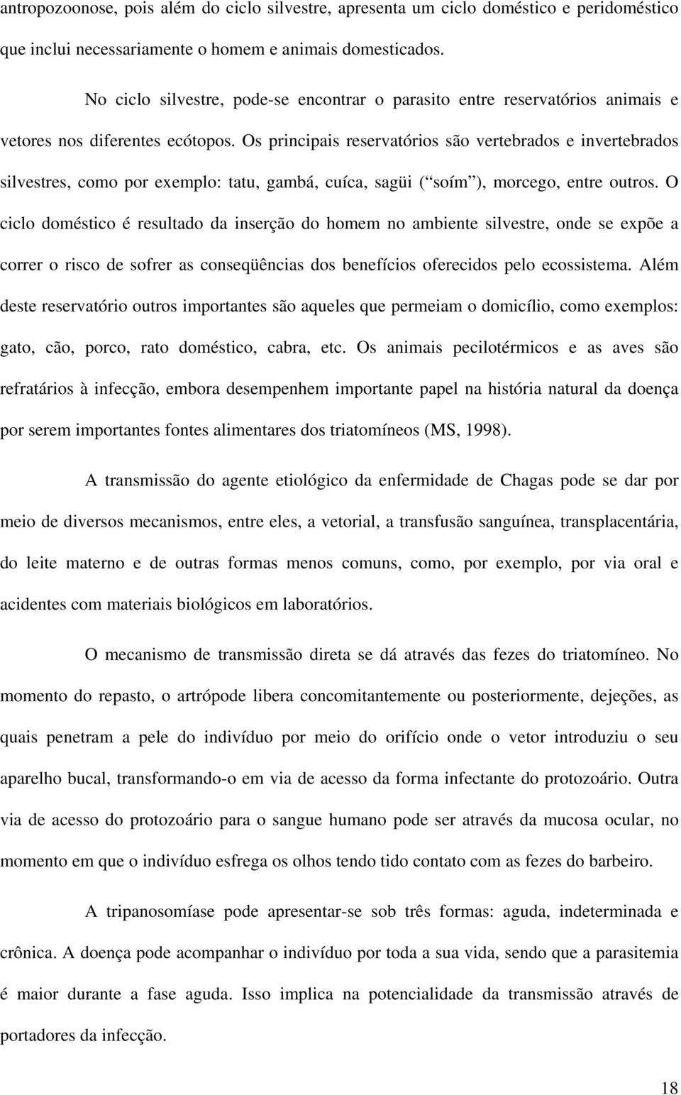 Os principais reservatórios são vertebrados e invertebrados silvestres, como por exemplo: tatu, gambá, cuíca, sagüi ( soím ), morcego, entre outros.