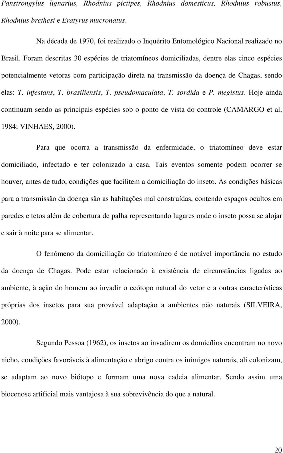 Foram descritas 30 espécies de triatomíneos domiciliadas, dentre elas cinco espécies potencialmente vetoras com participação direta na transmissão da doença de Chagas, sendo elas: T. infestans, T.