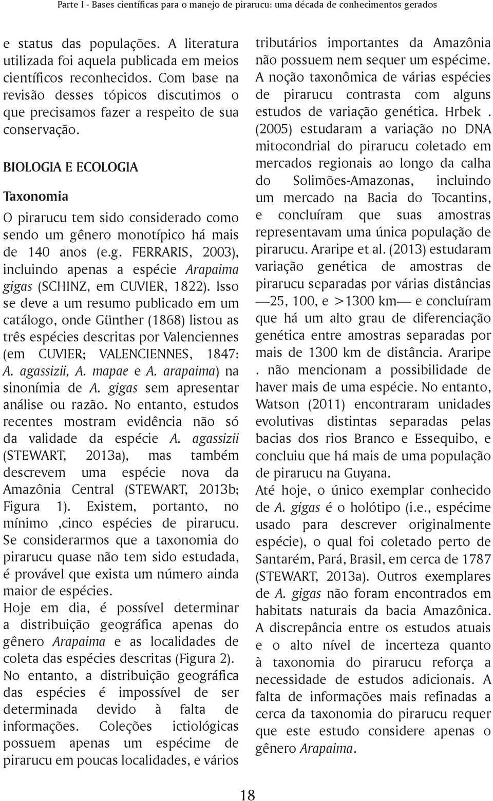 BIOLOGIA E ECOLOGIA Taxonomia O pirarucu tem sido considerado como sendo um gênero monotípico há mais de 140 anos (e.g. FERRARIS, 2003), incluindo apenas a espécie Arapaima gigas (SCHINZ, em CUVIER, 1822).