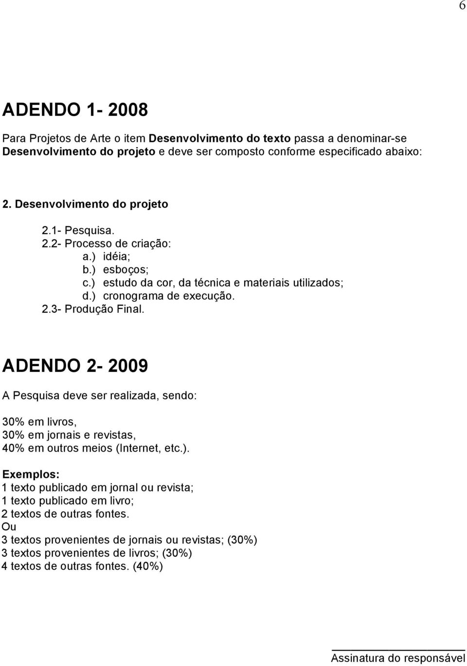 ADENDO 2-2009 A Pesquisa deve ser realizada, sendo: 30% em livros, 30% em jornais e revistas, 40% em outros meios (Internet, etc.).