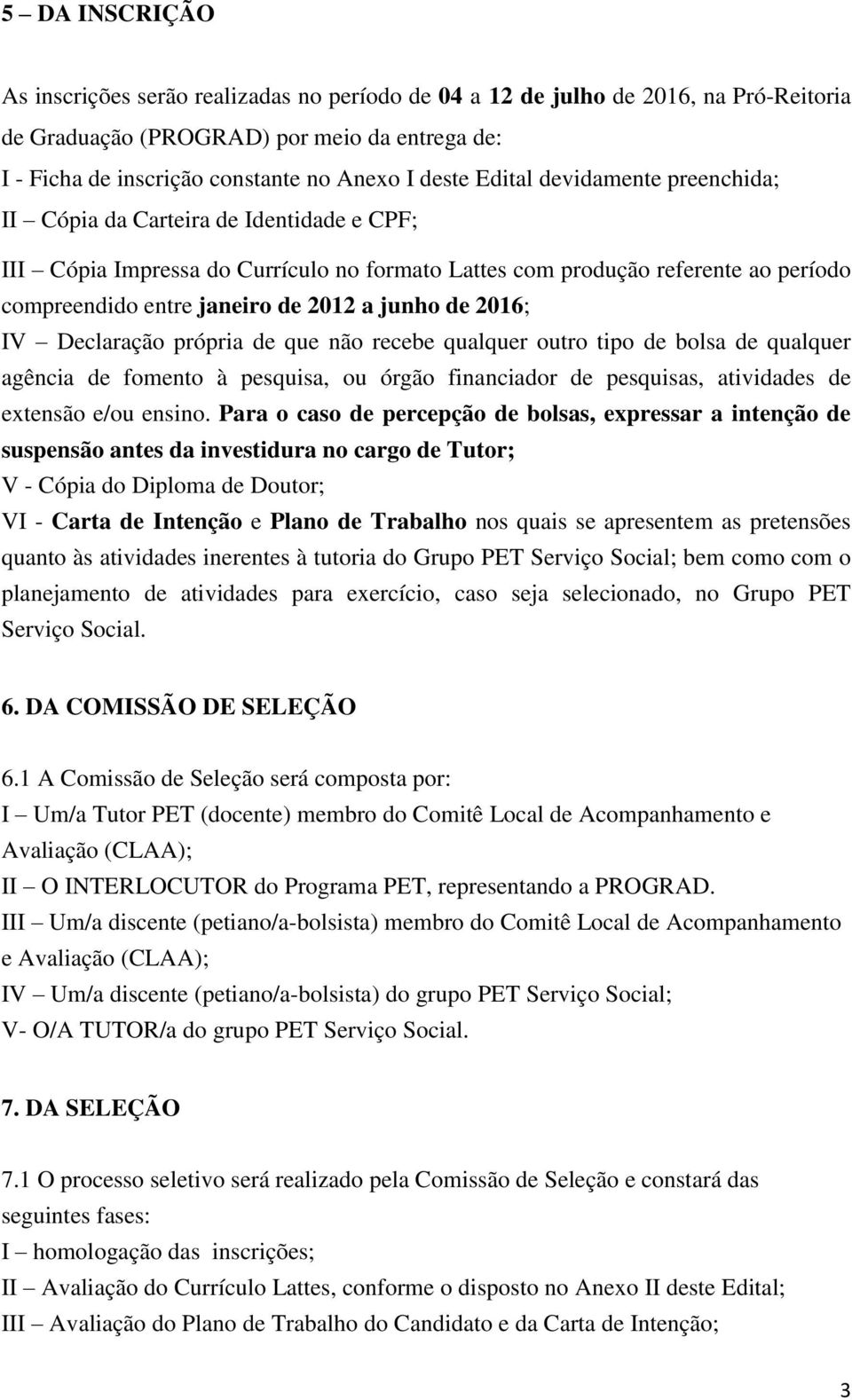 de 016; IV Declaração própria de que não recebe qualquer outro tipo de bolsa de qualquer agência de fomento à pesquisa, ou órgão financiador de pesquisas, atividades de extensão e/ou ensino.