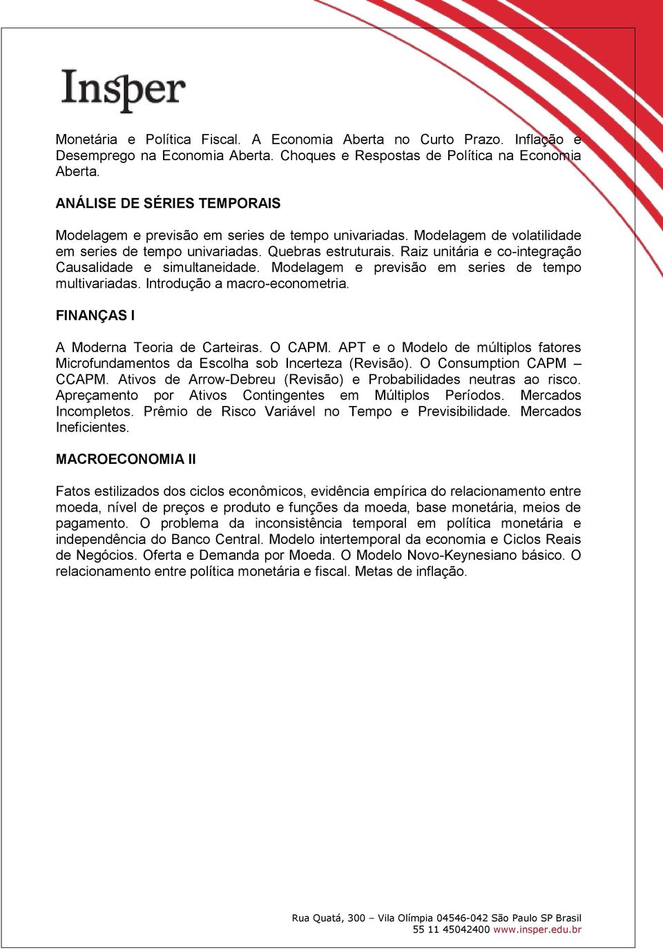 Raiz unitária e co-integração Causalidade e simultaneidade. Modelagem e previsão em series de tempo multivariadas. Introdução a macro-econometria. FINANÇAS I A Moderna Teoria de Carteiras. O CAPM.