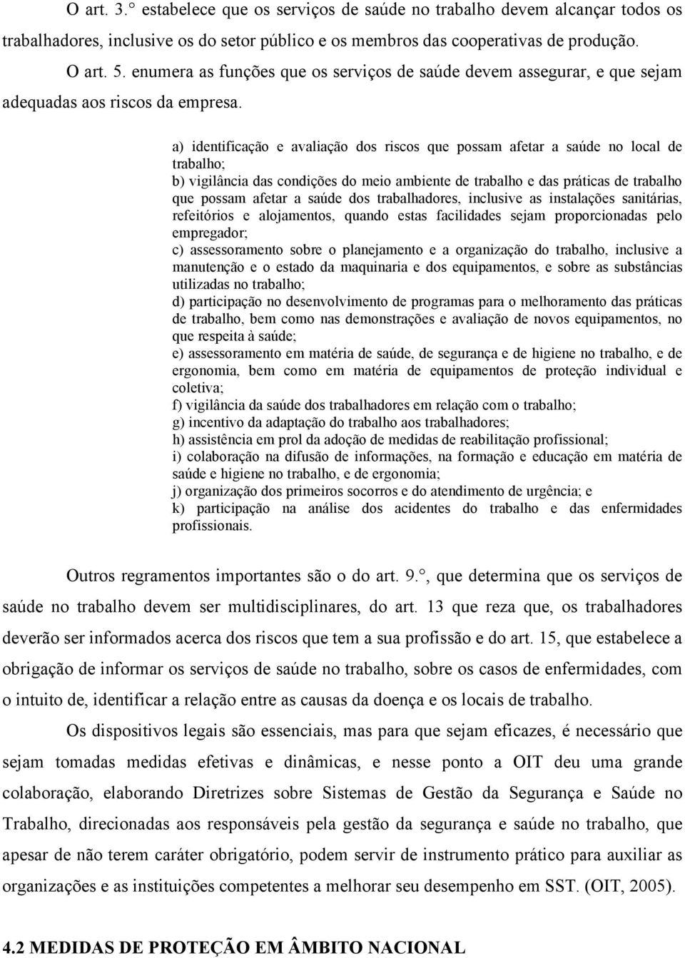 a) identificação e avaliação dos riscos que possam afetar a saúde no local de trabalho; b) vigilância das condições do meio ambiente de trabalho e das práticas de trabalho que possam afetar a saúde